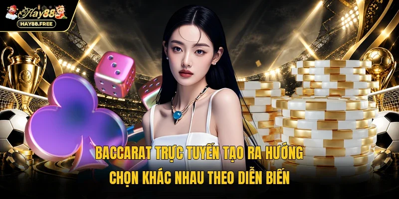 Baccarat trực tuyến tạo ra hướng chọn khác nhau theo diễn biến