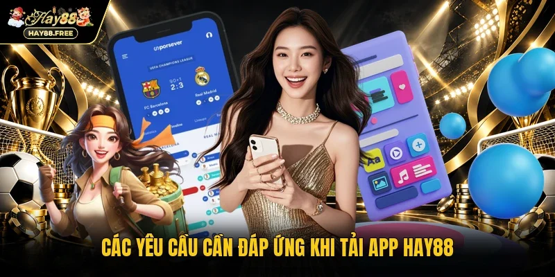 Các yêu cầu cần đáp ứng khi tải app Hay88