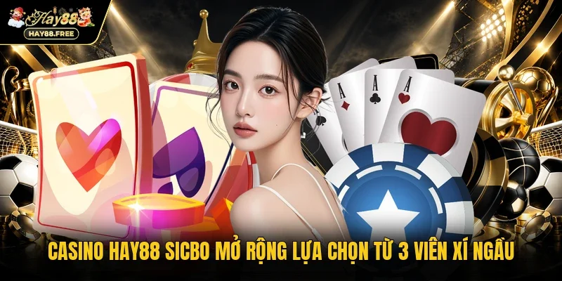 Casino Hay88 Sicbo mở rộng lựa chọn từ 3 viên xí ngầu