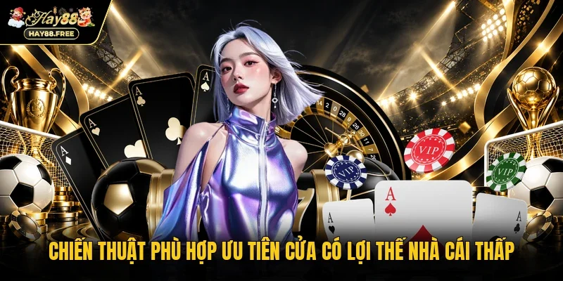 Chiến thuật phù hợp ưu tiên cửa có lợi thế nhà cái thấp