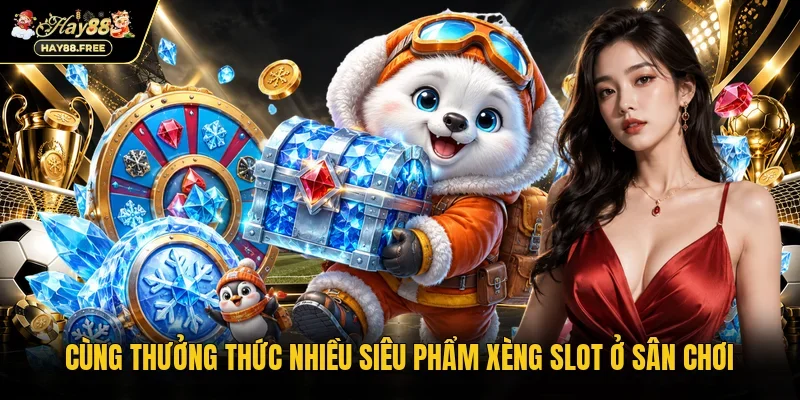 Cùng thưởng thức nhiều siêu phẩm xèng slot ở sân chơi