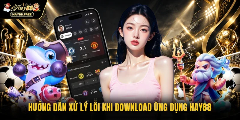 Hướng dẫn xử lý lỗi khi download ứng dụng Hay88