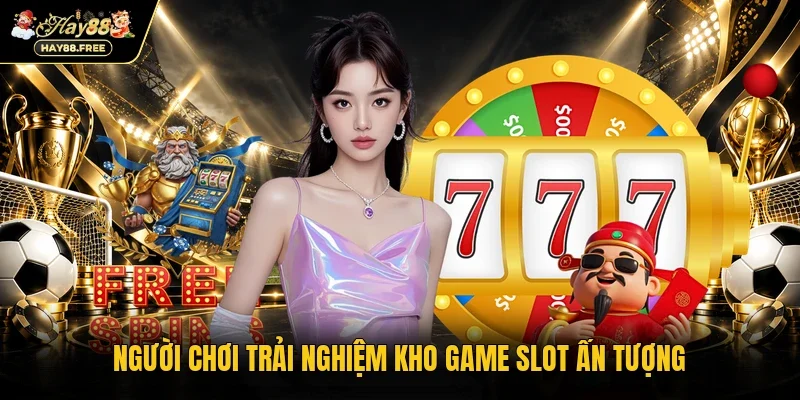 Người chơi trải nghiệm kho game slot ấn tượng