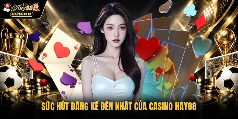 Sức hút đáng kể đến nhất của Casino Hay88