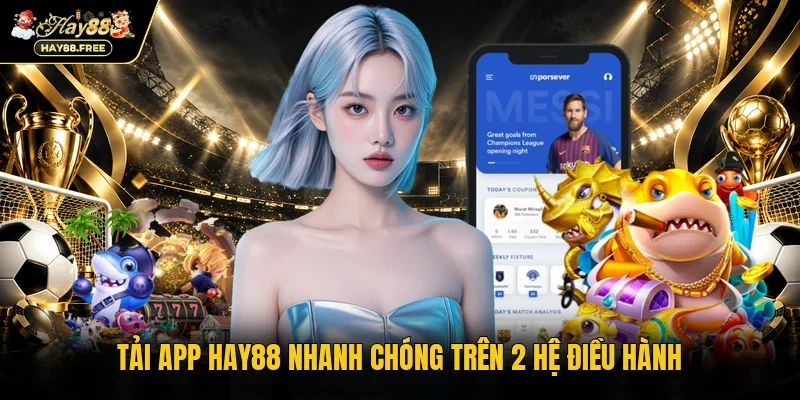 Tải app Hay88 nhanh chóng trên 2 hệ điều hành