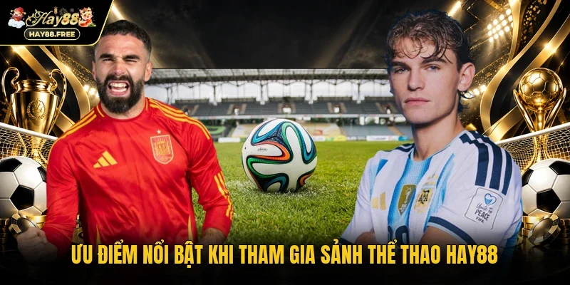 Ưu điểm nổi bật khi tham gia sảnh thể thao Hay88